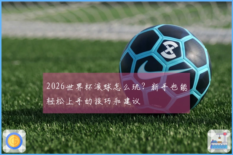 2026世界杯滚球怎么玩？新手也能轻松上手的技巧和建议