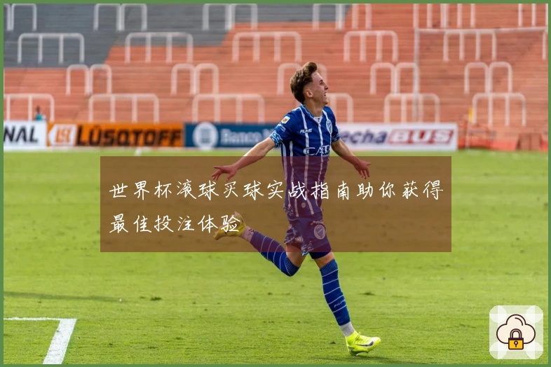 世界杯滚球买球实战指南助你获得最佳投注体验