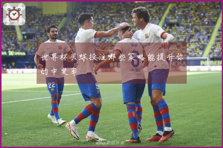 世界杯买球投注哪些策略能提升你的中奖率