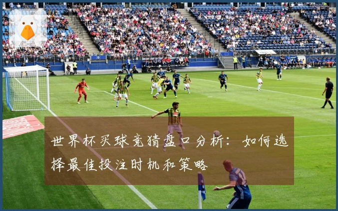 世界杯买球竞猜盘口分析：如何选择最佳投注时机和策略