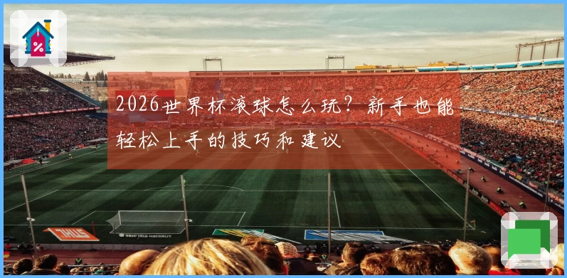 2026世界杯滚球怎么玩？新手也能轻松上手的技巧和建议