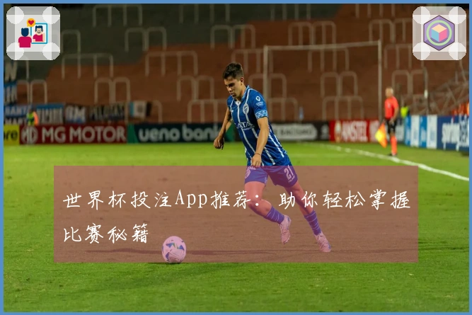 世界杯投注App推荐：助你轻松掌握比赛秘籍